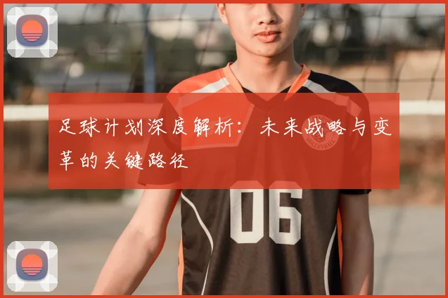 足球计划深度解析：未来战略与变革的关键路径
