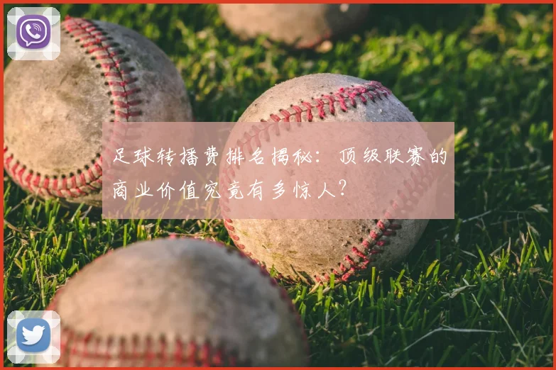 足球转播费排名揭秘：顶级联赛的商业价值究竟有多惊人？