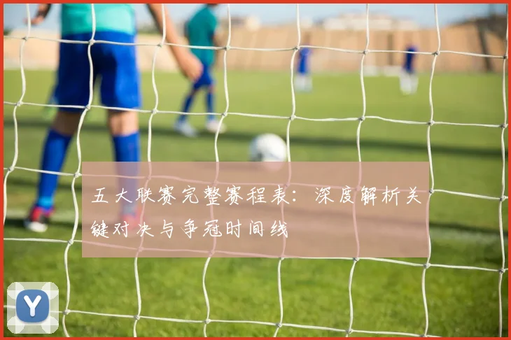 五大联赛完整赛程表：深度解析关键对决与争冠时间线