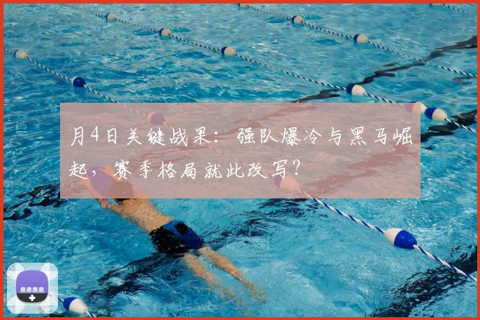 月4日关键战果：强队爆冷与黑马崛起，赛季格局就此改写？