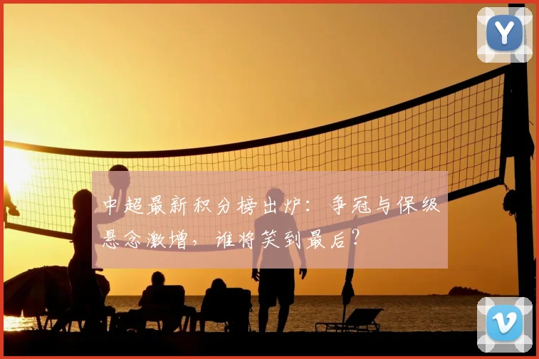 中超最新积分榜出炉:争冠与保级悬念激增,谁将笑到最后?